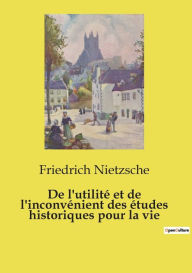 Title: De l'utilitï¿½ et de l'inconvï¿½nient des ï¿½tudes historiques pour la vie, Author: Friedrich Nietzsche