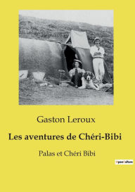 Title: Les aventures de Chï¿½ri-Bibi: Palas et Chï¿½ri Bibi, Author: Gaston Leroux