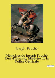 Title: Mï¿½moires de Joseph Fouchï¿½, Duc d'Otrante, Ministre de la Police Gï¿½nï¿½rale, Author: Joseph Fouchï