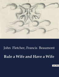 Title: Rule a Wife and Have a Wife, Author: Francis Beaumont