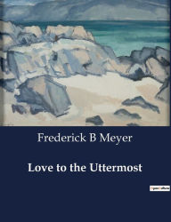 Title: Love to the Uttermost, Author: Frederick B Meyer