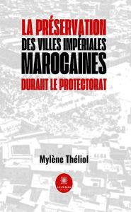 Title: La préservation des villes impériales marocaines durant le Protectorat, Author: Mylène Théliol