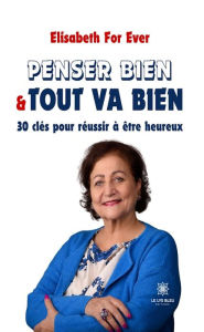 Title: Penser bien & tout va bien: 30 clés pour réussir à être heureux, Author: Elisabeth For Ever