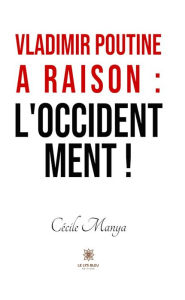 Title: Vladimir Poutine a raison : l'Occident ment !, Author: Cécile Manya