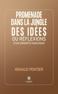 Title: Promenade dans la jungle des idées ou réflexions d'un honnête marcheur, Author: Renaud Pontier