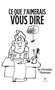Title: Ce que j'aimerais vous dire, Author: Dr Christian Thomsen