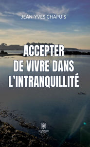 Title: Accepter de vivre dans l'intranquillité, Author: Jean-Yves Chapuis