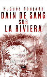 Title: Bain de sang sur la Riviera, Author: Hugues Poujade
