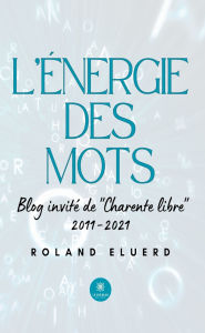 Title: L'énergie des mots: Blog invité de « Charente libre » 2011-2021, Author: Roland Eluerd