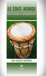 Title: Le Tout-monde: Refuge contre la décolonisation, Author: Max-Auguste Dufrénot