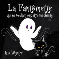 Title: La Fantômette qui ne voulait pas être méchante, Author: Isla Wynter