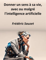 Title: Donner un sens à sa vie, avec ou malgré l'intelligence artificielle, Author: Frédéric Sauzet