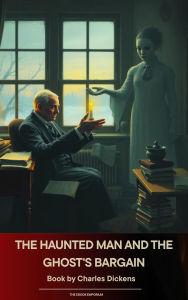 Title: The Haunted Man and the Ghost's Bargain, Author: Charles Dickens