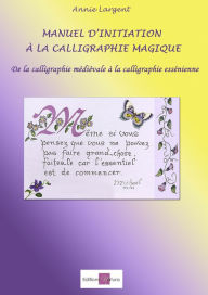 Title: Manuel d'initiation à la calligraphie magique: De la calligraphie médiévale à la calligraphie essénienne, Author: Annie Largent
