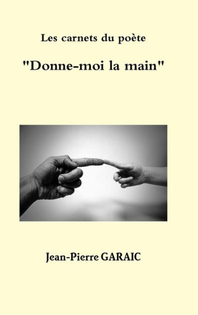 Les Carnets Du Poète Donne Moi La Main By Jean Pierre Garaic Hardcover Barnes And Noble® 