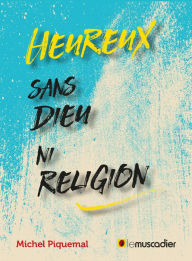 Title: Heureux sans Dieu ni religion: Arguments en faveur de l'athéisme, Author: Michel Piquemal