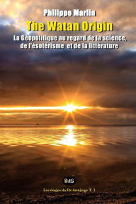 Title: The Watan Origin: La géopolitique sous les regards de la science, de l'ésotérisme et de la littérature, Author: Philippe Marlin