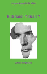 Title: Mitterrand l'Africain ?, Author: Gaspard-Hubert Lonsi Koko