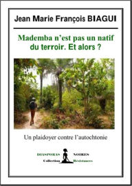 Title: Mademba n'est pas un natif du terroir. Et alors ?: Un plaidoyer contre l'autochtonie, Author: Jean Marie François Biagui