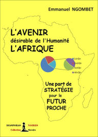 Title: L'Avenir désirable de l'Humanité, L'Afrique: Une part de stratégie pour le futur proche, Author: Emmanuel Ngombet