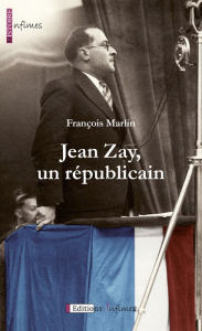 Title: Jean Zay, un républicain: Biographie d'un homme politique visionnaire, humaniste et réformateur, Author: François Marlin