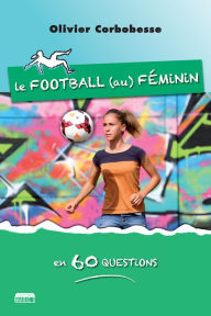 Title: Le football au féminin en 60 questions: Éclairage pluridisciplinaire, Author: Olivier Corbobesse