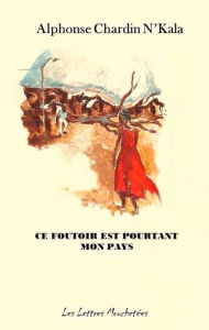 Title: Ce foutoir est pourtant mon pays: Un roman saisissant, Author: Alphonse Chardin N'kala