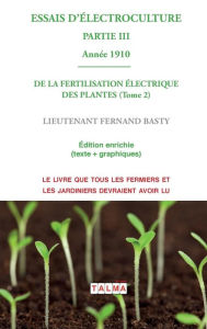Title: ESSAIS D'ELECTROCULTURE (Partie 3): DE LA FERTILISATION ï¿½LECTRIQUE DES PLANTES (Tome 2) - Annï¿½e 1910, Author: Fernand Basty