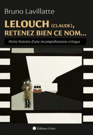 Title: Lelouch (Claude), retenez bien ce nom.: Petite histoire d'une incompréhension critique, Author: Bruno Lavillatte