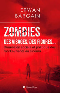 Title: Zombies : Des visages, des figures.: Dimension sociale et politique des morts-vivants au cinéma, Author: Erwan Bargain