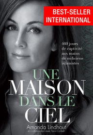 Title: Une Maison dans le ciel: 460 jours de captivité aux mains de miliciens islamistes, Author: Amanda Lindhout