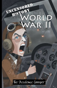 Title: Uncensored History World War II: The True & Raw Stories of Battles & Operations from Barbarossa to D-Day as Told by your Messy Best Friend, Author: The Academic Gossiper