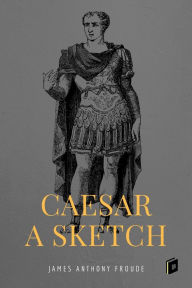 Title: Caesar: A Sketch, Author: James Anthony Froude