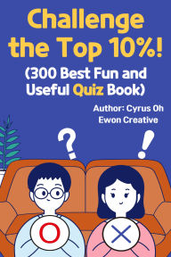 Title: Challenge the top 10%!: 300 best fun and useful quiz book, Author: Oh Cyrus
