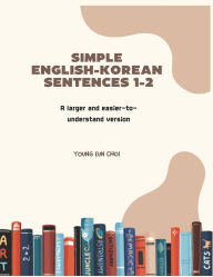 Title: Simple English-Korean Sentences 1-2: A larger and easier-to-understand version, Author: Young Eun Choi