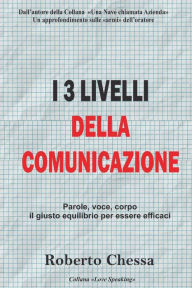 Title: I 3 Livelli della Comunicazione: Il giusto equilibrio tra parole, voce e corpo, Author: Roberto Chessa