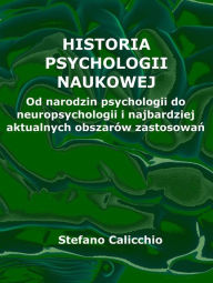 Title: Historia psychologii naukowej: Od narodzin psychologii do neuropsychologii i najbardziej aktualnych obszarów zastosowan, Author: Stefano Calicchio
