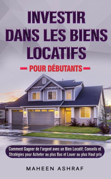 Investir Dans Les Biens Locatifs Pour Débutants: Comment Gagner De L'argent Avec Un Bien Locatif; Conseils Et Stratégies Pour Acheter Au Plus Bas Et Louer Au Plus Haut Prix