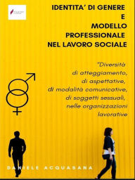 Title: Identità di genere e modello professionale nel lavoro sociale: Diversità di atteggiamento, di aspettative, di modalità comunicative, di soggetti sessuali, nelle organizzazioni lavorative, Author: Daniele Acquasana