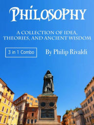Title: Philosophy: A Collection of Idea, Theories, and Ancient Wisdom, Author: Philip Rivaldi