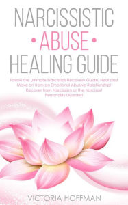 Title: Narcissistic Abuse Healing Guide: Follow the Ultimate Narcissists Recovery Guide, Heal and Move on from an Emotional Abusive Relationship! Recover from Narcissism or Narcissist Personality Disorder!, Author: Victoria Hoffman