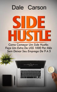 Title: Side Hustle: Como Começar um Side Hustle; Ganhe mais $1000 por mês sem deixar seu trabalho de 9 a 5, Author: Dale Carson