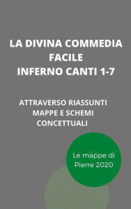 Title: La Divina Commedia Facile - Inferno canti 1-7: Il testo spiegato attraverso riassunti, mappe concettuali e schemi, Author: Pierre 2020