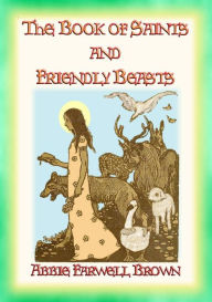 Title: THE BOOK OF SAINTS AND FRIENDLY BEASTS - 20 Legends, Ballads and Stories, Author: Abbie Farwell Brown