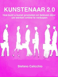 Title: Kunstenaar 2.0: Hoe kunt u kunst promoten en beleven door uw werken online te verkopen, Author: Stefano Calicchio