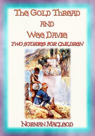 Title: THE GOLD THREAD and WEE DAVIE - two children's stories each with a moral, Author: Norman Macleod