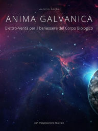 Title: Anima Galvanica: Elettro-Verità per il Benessere del Corpo Biologico, Author: Aurelio Aceto