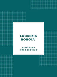 Title: Lucrezia Borgia secondo documenti e carteggi del tempo (1885), Author: Ferdinand Gregorovius