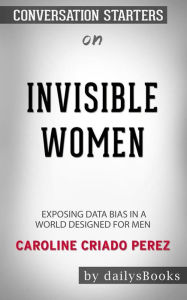Title: Invisible Women: Data Bias in a World Designed for Men by Caroline Criado Perez: Conversation Starters, Author: dailyBooks