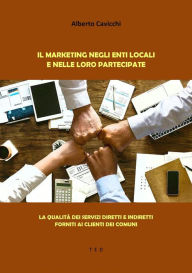 Title: Il Marketing negli enti locali e nelle loro Partecipate: La qualità dei servizi diretti e indiretti forniti ai clienti dei Comuni, Author: Alberto Cavicchi